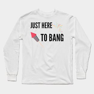 Just Here To Bang Long Sleeve T-Shirt